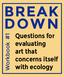 BREAK DOWN. Questions for evaluating art that concerns itself with ecology. Workbook #1