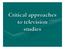 Critical approaches to television studies